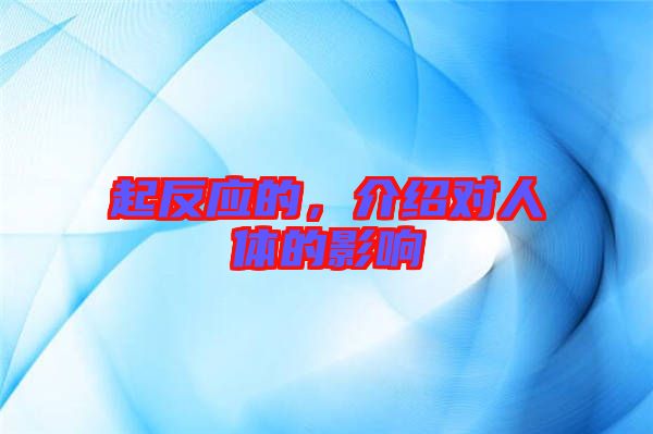 起反應(yīng)的，介紹對(duì)人體的影響