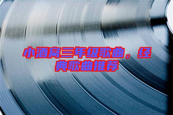 小酒窩三年級歌曲，經(jīng)典歌曲推薦