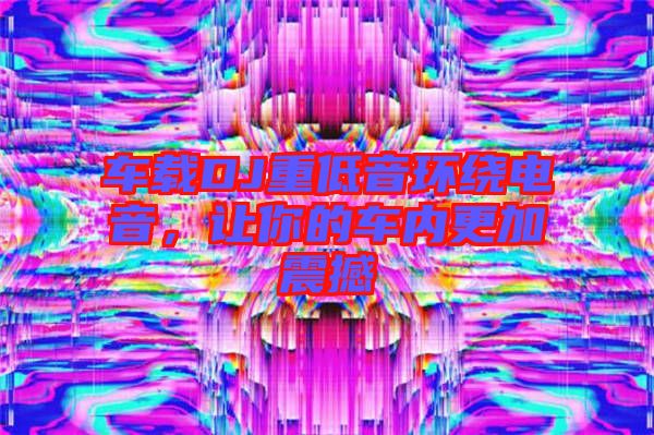 車(chē)載DJ重低音環(huán)繞電音，讓你的車(chē)內(nèi)更加震撼