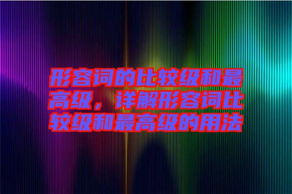 形容詞的比較級(jí)和最高級(jí)，詳解形容詞比較級(jí)和最高級(jí)的用法