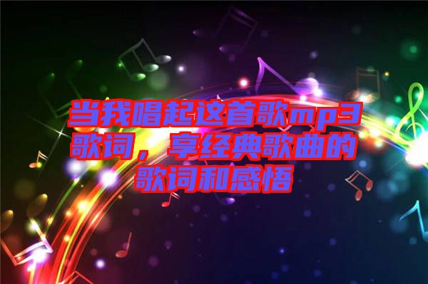 當(dāng)我唱起這首歌mp3歌詞，享經(jīng)典歌曲的歌詞和感悟