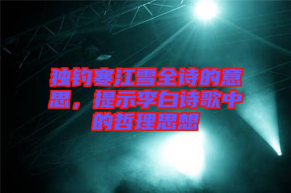 獨釣寒江雪全詩的意思，提示李白詩歌中的哲理思想