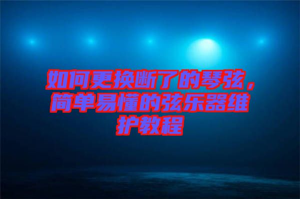 如何更換斷了的琴弦，簡單易懂的弦樂器維護教程