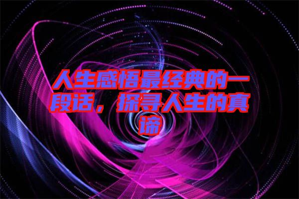 人生感悟最經(jīng)典的一段話(huà)，探尋人生的真諦