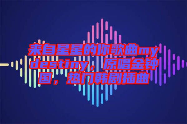 來自星星的你歌曲mydestiny，原唱金鐘國，熱門韓劇插曲
