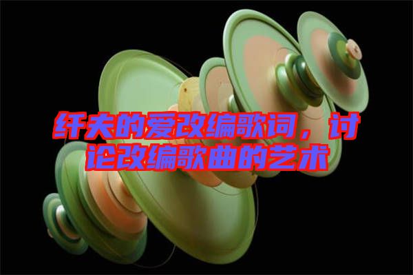 纖夫的愛(ài)改編歌詞，討論改編歌曲的藝術(shù)
