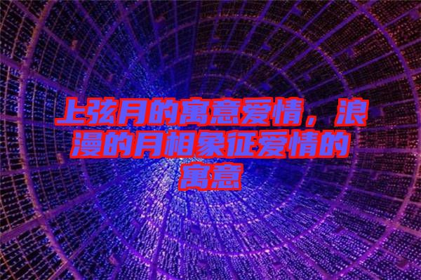 上弦月的寓意愛(ài)情，浪漫的月相象征愛(ài)情的寓意