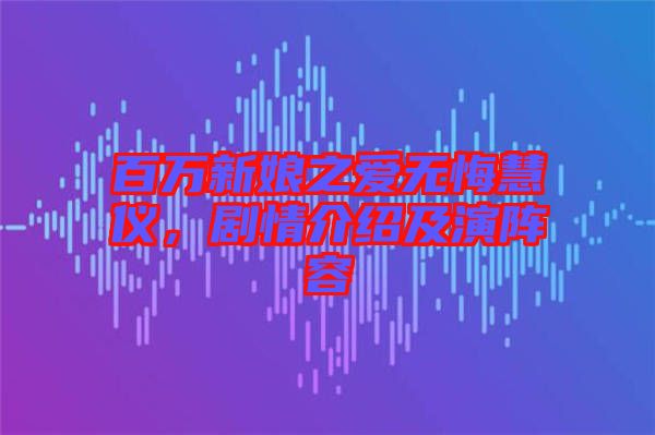 百萬新娘之愛無悔慧儀，劇情介紹及演陣容