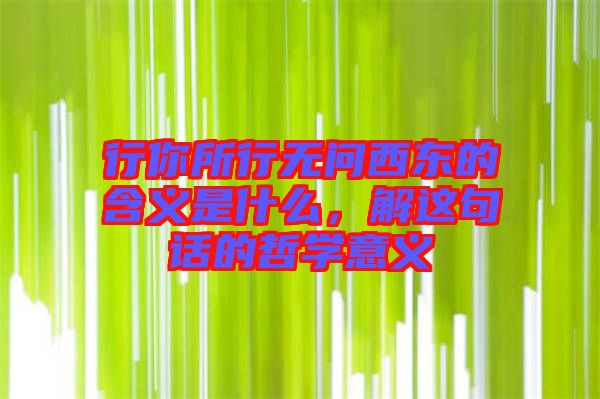 行你所行無問西東的含義是什么，解這句話的哲學(xué)意義