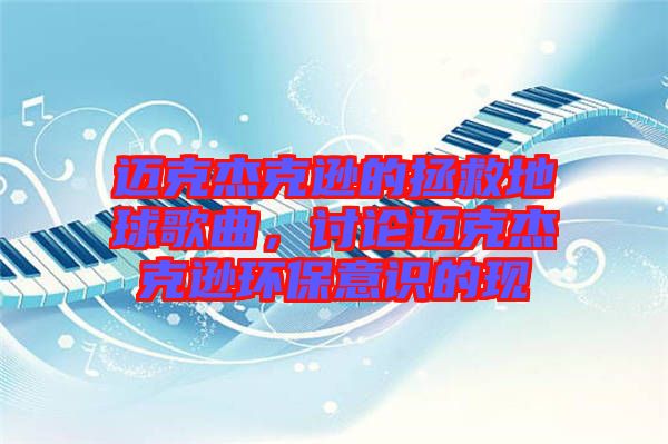 邁克杰克遜的拯救地球歌曲，討論邁克杰克遜環(huán)保意識的現(xiàn)