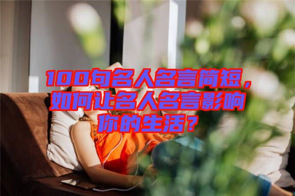 100句名人名言簡短，如何讓名人名言影響你的生活？