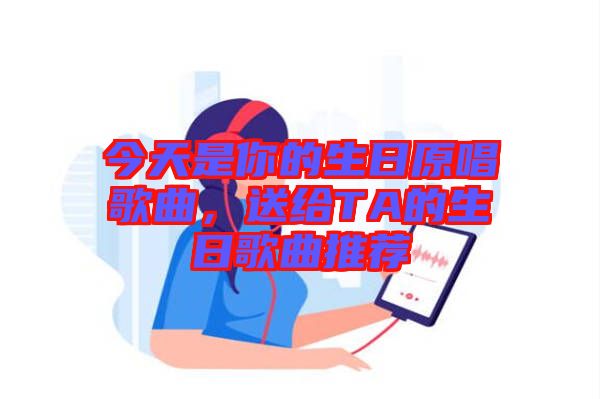 今天是你的生日原唱歌曲，送給TA的生日歌曲推薦