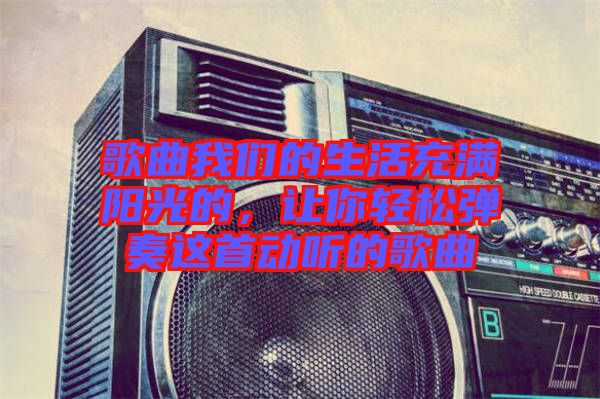 歌曲我們的生活充滿陽光的，讓你輕松彈奏這首動聽的歌曲