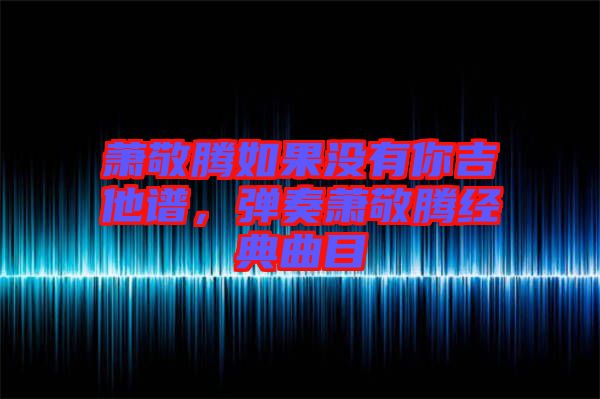 蕭敬騰如果沒有你吉他譜，彈奏蕭敬騰經典曲目