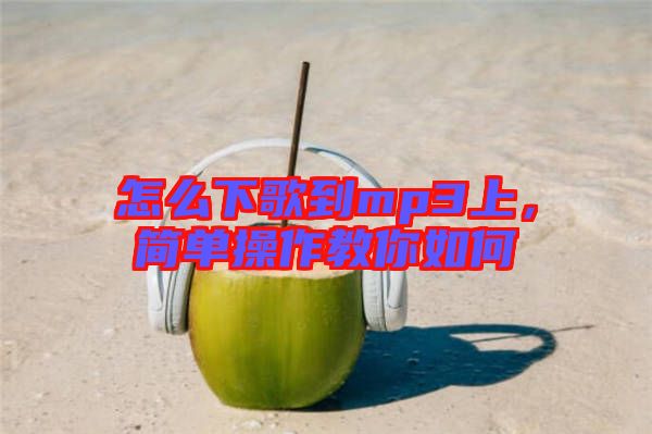 怎么下歌到mp3上，簡單操作教你如何