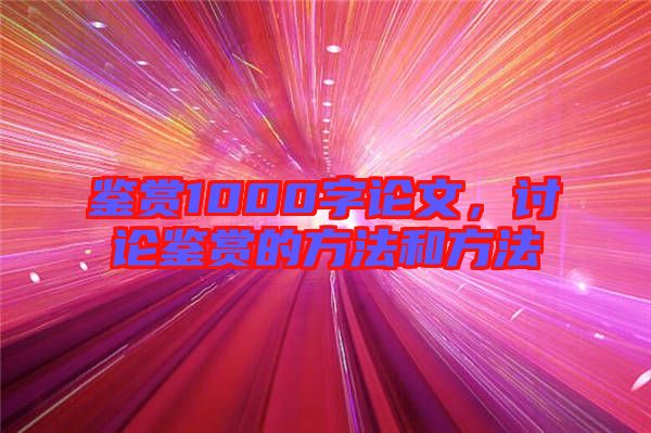 鑒賞1000字論文，討論鑒賞的方法和方法