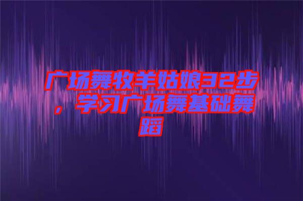 廣場舞牧羊姑娘32步，學(xué)習(xí)廣場舞基礎(chǔ)舞蹈