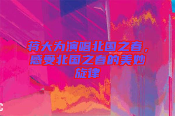 蔣大為演唱北國之春，感受北國之春的美妙旋律
