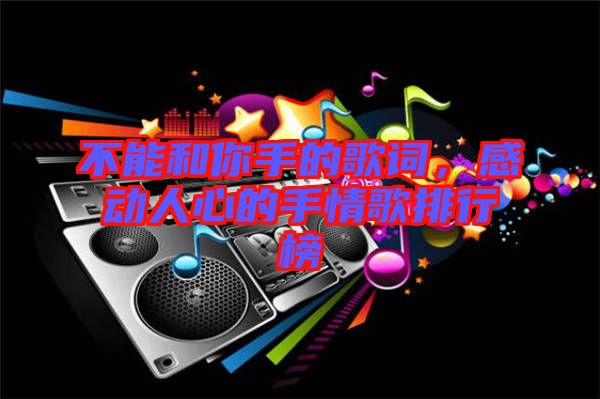 不能和你手的歌詞，感動(dòng)人心的手情歌排行榜