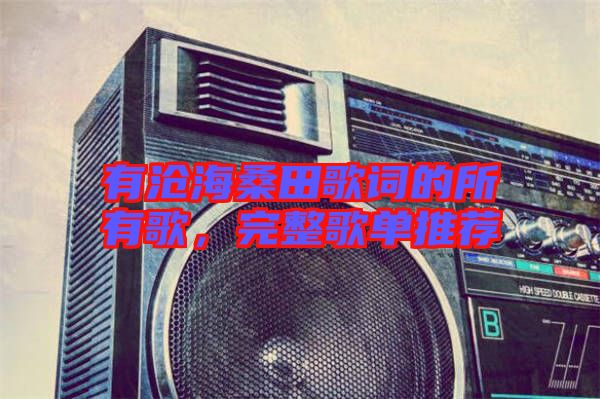 有滄海桑田歌詞的所有歌，完整歌單推薦