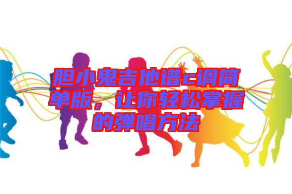 膽小鬼吉他譜c調(diào)簡單版，讓你輕松掌握的彈唱方法