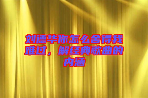 劉德華你怎么舍得我難過(guò)，解經(jīng)典歌曲的內(nèi)涵