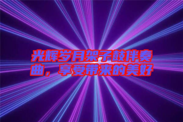 光輝歲月架子鼓伴奏曲，享受帶來的美好
