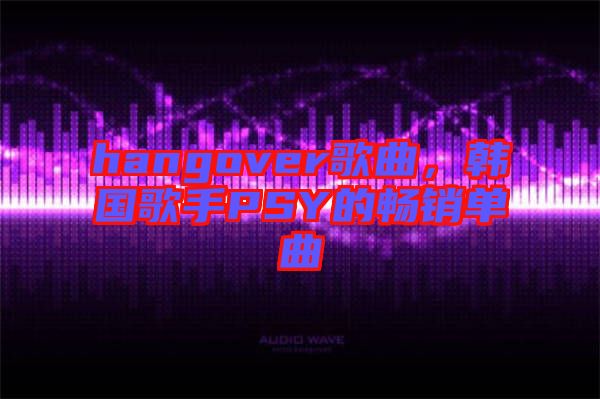 hangover歌曲，韓國歌手PSY的暢銷單曲