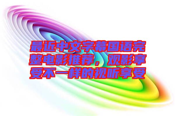 最近中文字幕國語完整電影推薦，觀影享受不一樣的視聽享受