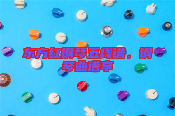 東方紅鋼琴五線譜，鋼琴曲譜享
