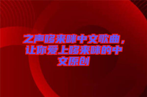 之聲哆來咪中文歌曲，讓你愛上哆來咪的中文原創(chuàng)