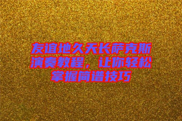 友誼地久天長薩克斯演奏教程，讓你輕松掌握簡譜技巧