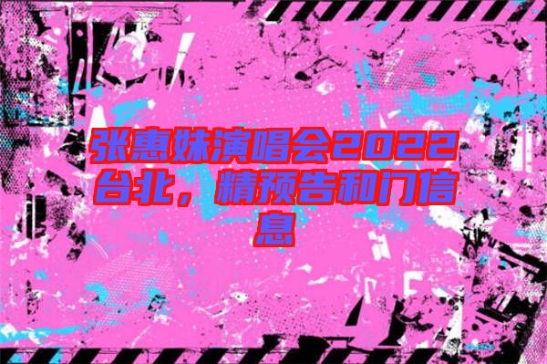 張惠妹演唱會(huì)2022臺(tái)北，精預(yù)告和門信息