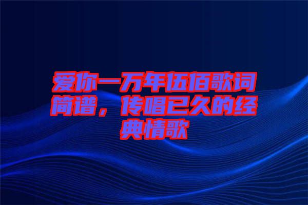 愛你一萬年伍佰歌詞簡譜，傳唱已久的經(jīng)典情歌
