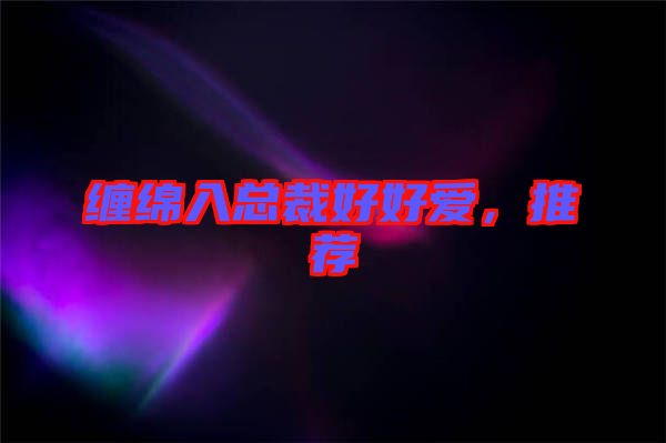 纏綿入總裁好好愛，推薦