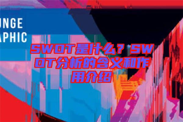 SWOT是什么？SWOT分析的含義和作用介紹