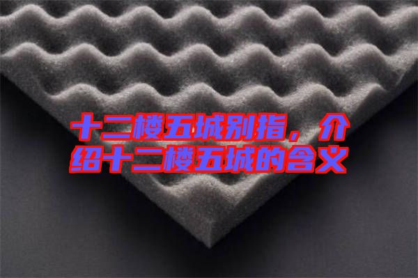 十二樓五城別指，介紹十二樓五城的含義