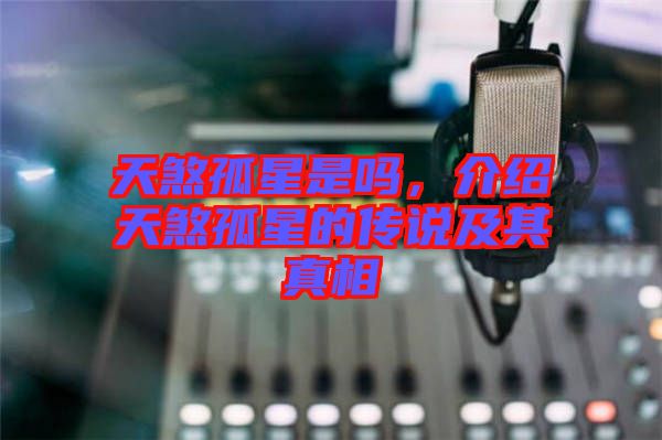 天煞孤星是嗎，介紹天煞孤星的傳說及其真相