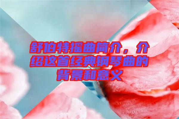 舒伯特?fù)u曲簡介，介紹這首經(jīng)典鋼琴曲的背景和意義