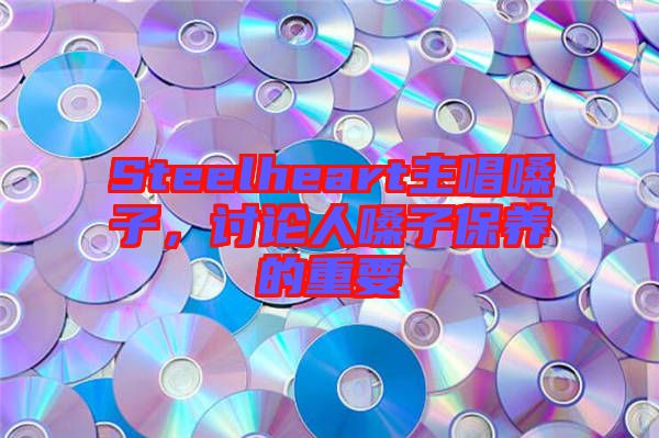 Steelheart主唱嗓子，討論人嗓子保養(yǎng)的重要