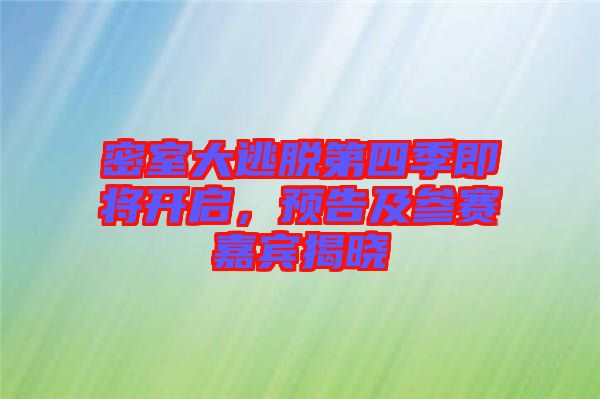 密室大逃脫第四季即將開啟，預告及參賽嘉賓揭曉