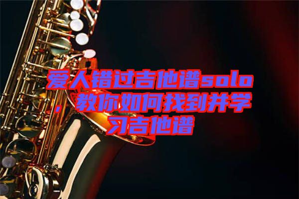 愛人錯過吉他譜solo，教你如何找到并學習吉他譜