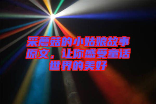 采蘑菇的小姑娘故事原文，讓你感受童話世界的美好