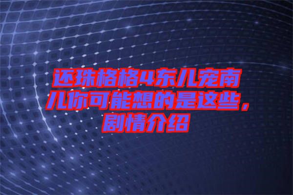 還珠格格4東兒寵南兒你可能想的是這些，劇情介紹