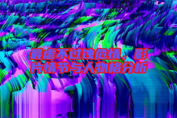 最虐不過蝕危情，影片情節(jié)與人物格分析