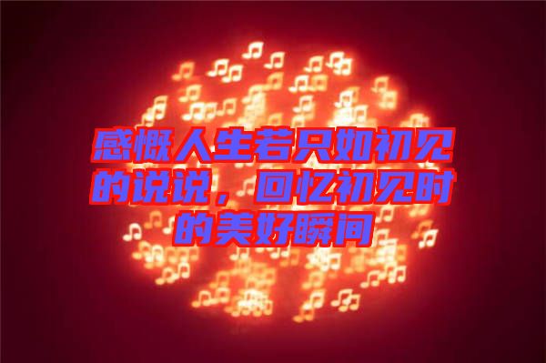 感慨人生若只如初見的說說，回憶初見時的美好瞬間