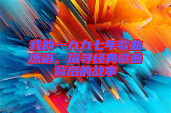 我的一九九七年歌曲原唱，探尋經(jīng)典歌曲背后的故事