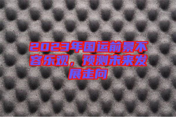 2023年國(guó)運(yùn)前景不容樂觀，預(yù)測(cè)未來發(fā)展走向