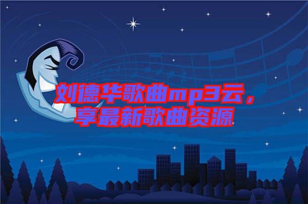 劉德華歌曲mp3云，享最新歌曲資源