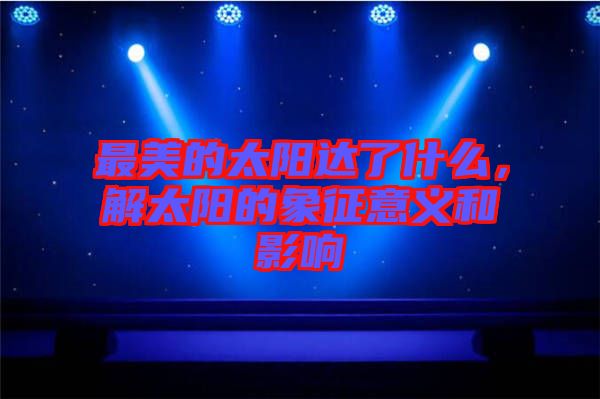 最美的太陽(yáng)達(dá)了什么，解太陽(yáng)的象征意義和影響